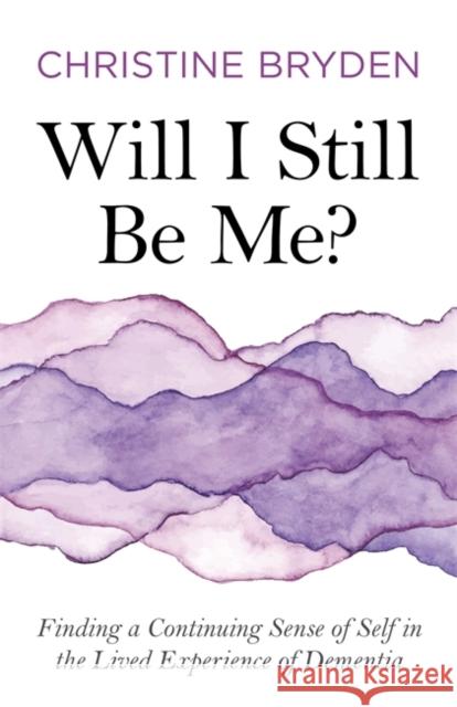 Will I Still Be Me?: Finding a Continuing Sense of Self in the Lived Experience of Dementia Bryden, Christine 9781785925559