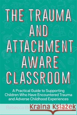 The Trauma and Attachment-Aware Classroom: A Practical Guide to Supporting Children Who Have Encountered Trauma and Adverse Childhood Experiences Rebecca Brooks 9781785925580 Jessica Kingsley Publishers