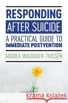 Responding After Suicide: A Practical Guide to Immediate Postvention Andrea Walraven-Thissen 9781785925610