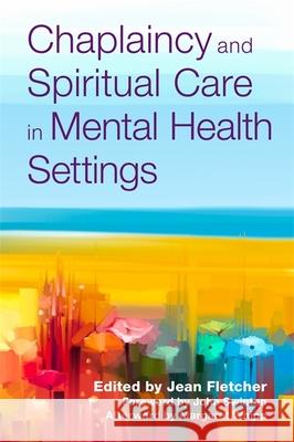 Chaplaincy and Spiritual Care in Mental Health Settings Jean Fletcher John Swinton Margaret Whipp 9781785925719 Jessica Kingsley Publishers