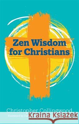 Zen Wisdom for Christians Christopher Collingwood 9781785925726