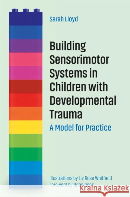 Building Sensorimotor Systems in Children with Developmental Trauma: A Model for Practice Sarah Lloyd 9781785926297