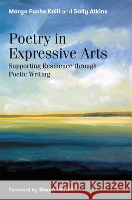 Poetry in Expressive Arts: Supporting Resilience Through Poetic Writing Margo Fuchs Knill Sally Atkins Shaun McNiff 9781785926532 