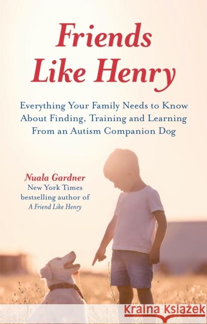 Friends Like Henry: Everything Your Family Needs to Know about Finding, Training and Learning from an Autism Companion Dog Gardner, Nuala 9781785926785 Jessica Kingsley Publishers