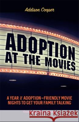 Adoption at the Movies: A Year of Adoption-Friendly Movie Nights to Get Your Family Talking Addison Cooper 9781785927096