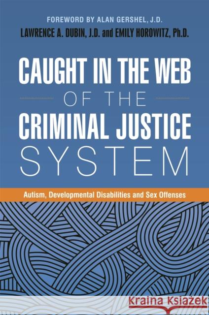 Caught in the Web of the Criminal Justice System: Autism, Developmental Disabilities, and Sex Offenses Lawrence Dubin Emily Horowitz 9781785927133 Jessica Kingsley Publishers