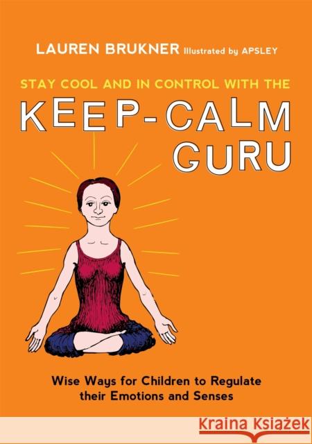 Stay Cool and in Control with the Keep-Calm Guru: Wise Ways for Children to Regulate Their Emotions and Senses Lauren Brukner Anthony Phillips-Smith 9781785927140 Jessica Kingsley Publishers