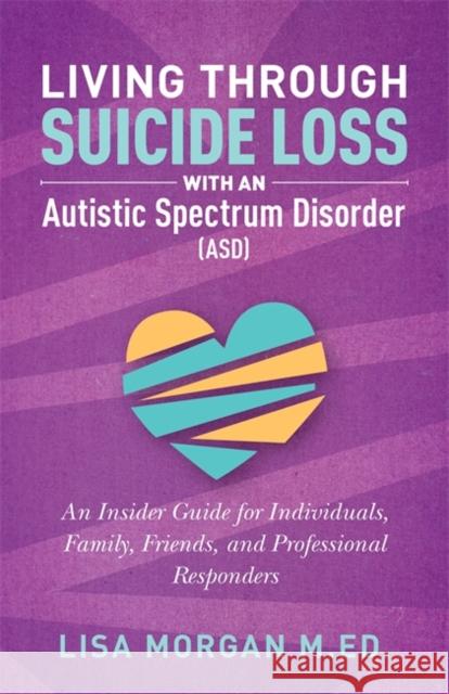 Living Through Suicide Loss with an Autistic Spectrum Disorder (ASD): An Insider Guide for Individuals, Family, Friends, and Professional Responders Lisa Morgan 9781785927294