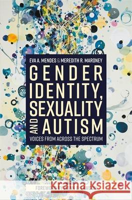 Gender Identity, Sexuality and Autism: Voices from Across the Spectrum Eva A. Mendes Meredith R. Maroney Wenn Lawson 9781785927546 Jessica Kingsley Publishers