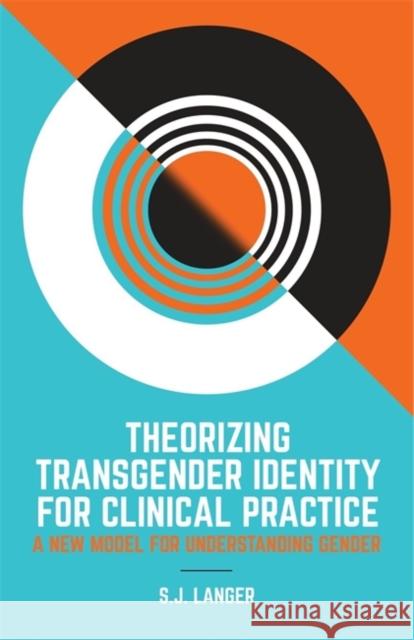 Theorizing Transgender Identity for Clinical Practice: A New Model for Understanding Gender Langer, S. J. 9781785927652 Jessica Kingsley Publishers