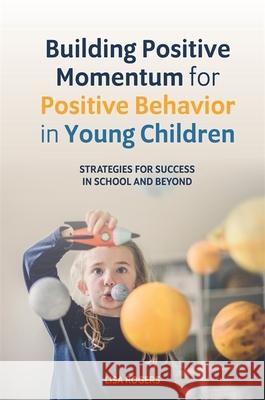 Building Positive Momentum for Positive Behavior in Young Children: Strategies for Success in School and Beyond Rogers, Lisa 9781785927744