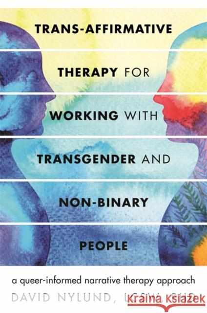Trans-Affirmative Therapy for Working with Transgender and Non-Binary People: A Queer-Informed Narrative Therapy Approach David Nylund   9781785927799 Jessica Kingsley Publishers