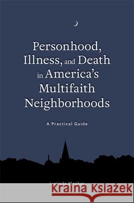 Personhood, Illness, and Death in America's Multifaith Neighborhoods: A Practical Guide Mosher, Lucinda 9781785927843