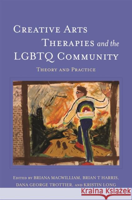 Creative Arts Therapies and the LGBTQ Community: Theory and Practice Macwilliam, Briana 9781785927966 Jessica Kingsley Publishers