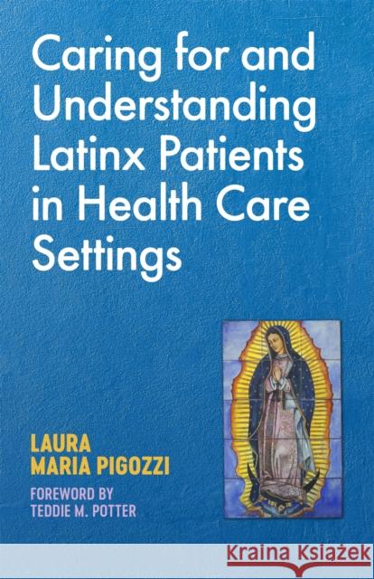 Caring for and Understanding Latinx Patients in Health Care Settings Laura Maria Pigozzi Teddie M. Potter  9781785928093 Jessica Kingsley Publishers