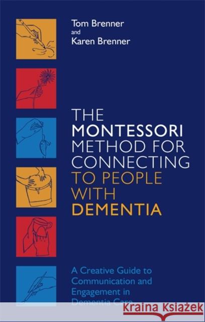 The Montessori Method for Connecting to People with Dementia: A Creative Guide to Communication and Engagement in Dementia Care Tom Brenner Karen Brenner 9781785928130 Jessica Kingsley Publishers