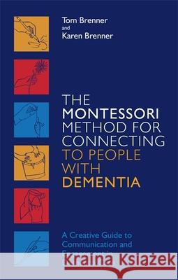 The Montessori Method for Connecting to People with Dementia: A Creative Guide to Communication and Engagement in Dementia Care Tom Brenner Karen Brenner 9781785928130