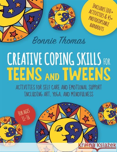 Creative Coping Skills for Teens and Tweens: Activities for Self Care and Emotional Support Including Art, Yoga, and Mindfulness Thomas, Bonnie 9781785928147 Jessica Kingsley Publishers