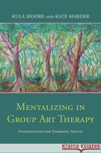 Mentalizing in Group Art Therapy: Interventions for Emerging Adults Kula Moore Kate Marder 9781785928154 Jessica Kingsley Publishers
