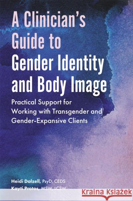 A Clinician's Guide to Gender Identity and Body Image: Practical Support for Working with Transgender and Gender-Expansive Clients Heidi Dalzell Kayti Protos 9781785928307 Jessica Kingsley Publishers