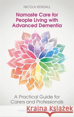 Namaste Care for People Living with Advanced Dementia: A Practical Guide for Carers and Professionals Nicola Kendall Sharron Tolman Lisa Howarth 9781785928345 Jessica Kingsley Publishers