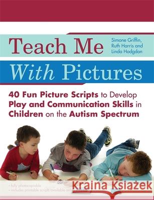 Teach Me with Pictures: 40 Fun Picture Scripts to Develop Play and Communication Skills in Children on the Autism Spectrum Linda Hodgdon Ruth Harris Simone Griffin 9781785929861 Jessica Kingsley Publishers