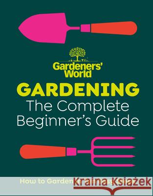 Gardeners’ World: Gardening: The Complete Beginner’s Guide Gardeners' World Magazine 9781785948978