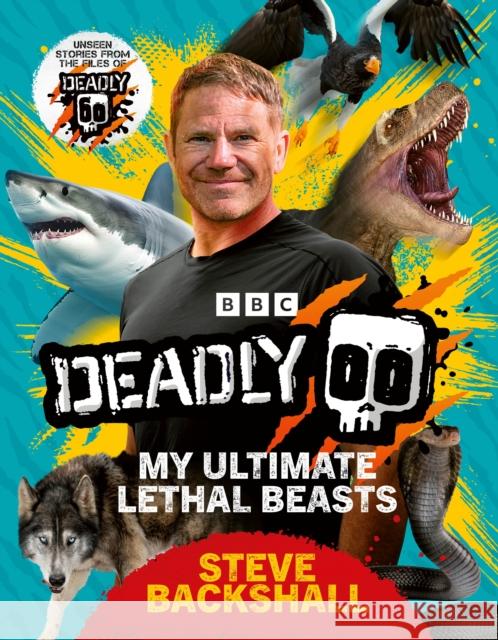 Deadly: My Ultimate Lethal Beasts Steve Backshall 9781785949739 Ebury Publishing