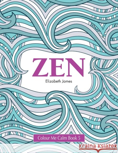 Colour Me Calm Book 5: Zen Elizabeth James 9781785950889 Kyle Craig Publishing