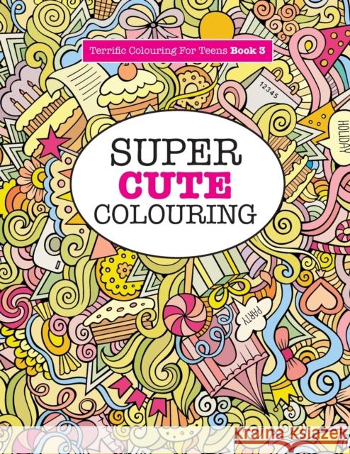 Super Cute Colouring (Terrific Colouring For Teens ) James, Elizabeth 9781785951305
