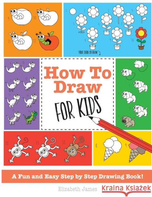 How To Draw for Kids: A Fun And Easy Step By Step Drawing Book! James, Elizabeth 9781785952449 Kyle Craig Publishing