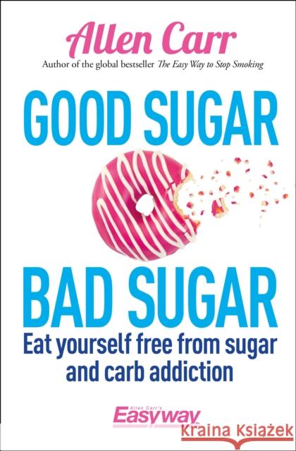 Good Sugar Bad Sugar: Eat yourself free from sugar and carb addiction John Dicey 9781785992131