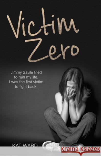 Victim Zero: Jimmy Savile Tried to Ruin My Life. I Was the First Victim to Fight Back Kat Ward 9781786060297