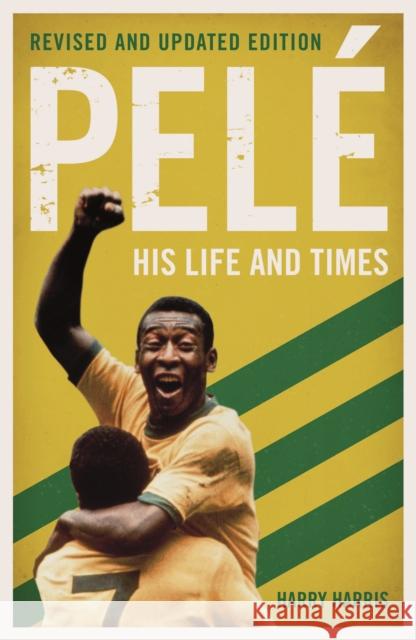 Pele: His Life and Times - Revised & Updated Harry Harris 9781786068828