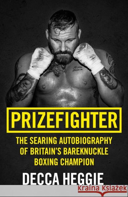 Prizefighter - The Searing Autobiography of Britain's Bareknuckle Boxing Champion: The Searing Autobiography of Britain's Bare Knuckle Boxing Champion Decca Heggie 9781786069108