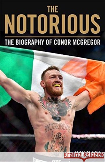 Notorious - The Life and Fights of Conor McGregor: The Life and Fights of Conor McGregor Jack Slack 9781786069511