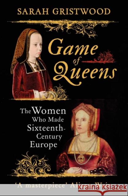 Game of Queens: The Women Who Made Sixteenth-Century Europe Gristwood Sarah 9781786071002