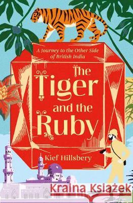 The Tiger and the Ruby: A Journey to the Other Side of British India Hillsbery, Kief 9781786071590 