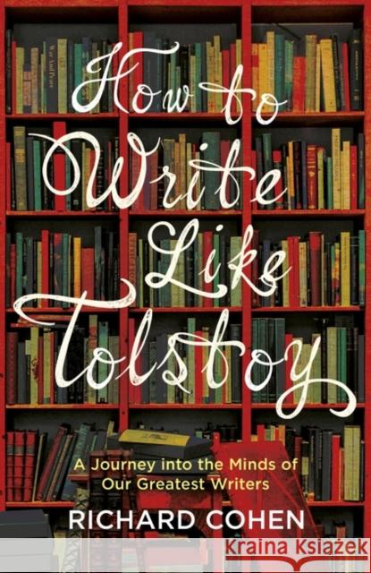 How to Write Like Tolstoy: A Journey into the Minds of Our Greatest Writers Cohen, Richard 9781786071651