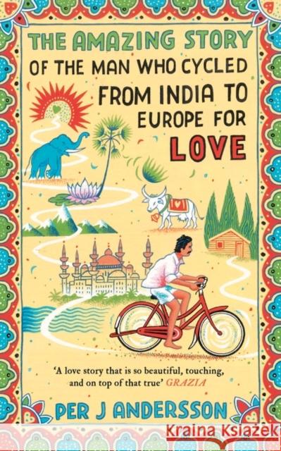 The Amazing Story of the Man Who Cycled from India to Europe for Love: 'You won’t find any other love story that is so beautiful’ Grazia Per J Andersson 9781786072085 Oneworld Publications