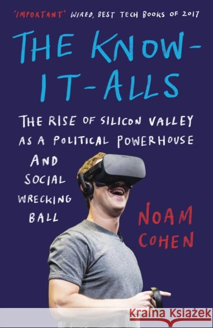 The Know-It-Alls : The Rise of Silicon Valley as a Political Powerhouse and Social Wrecking Ball Cohen, Noam 9781786074904