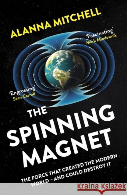 The Spinning Magnet: The Force That Created the Modern World – and Could Destroy It Alanna Mitchell 9781786075505 Oneworld Publications