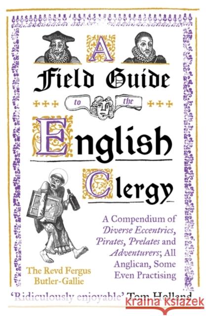A Field Guide to the English Clergy: A Compendium of Diverse Eccentrics, Pirates, Prelates and Adventurers; All Anglican, Some Even Practising The Revd Fergus Butler-Gallie 9781786075741 Oneworld Publications