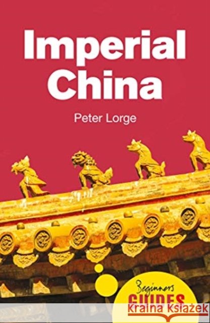 Imperial China: A Beginner's Guide Peter Lorge 9781786075789