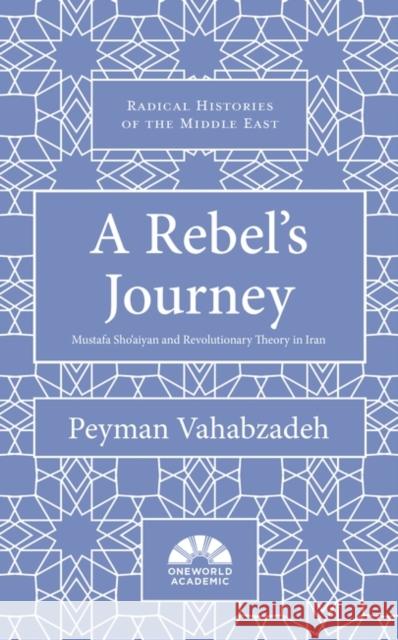 A Rebel's Journey: Mostafa Sho'aiyan and Revolutionary Theory in Iran Peyman Vahabzadeh 9781786076205