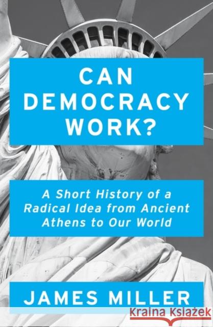 Can Democracy Work?: A Short History of a Radical Idea, from Ancient Athens to Our World Miller, James 9781786076274