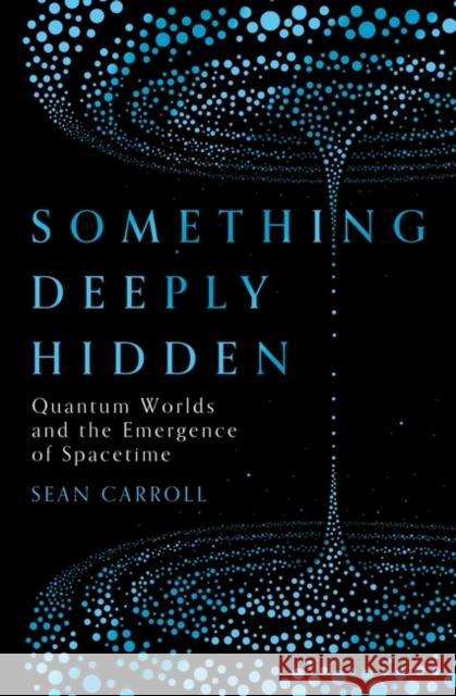 Something Deeply Hidden : Quantum Worlds and the Emergence of Spacetime Carroll, Sean 9781786076335