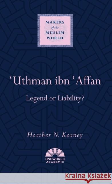 'Uthman Ibn 'Affan: Legend or Liability? Keaney, Heather N. 9781786076977 Oneworld Academic