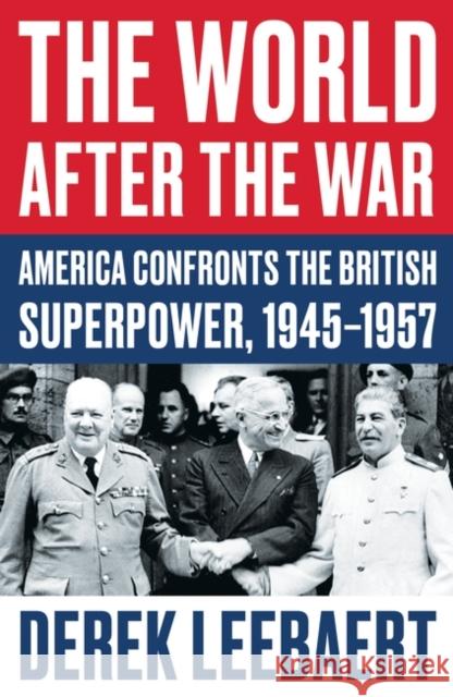 The World After the War: America Confronts the British Superpower, 1945-1957 Derek Leebaert 9781786077288 Oneworld Publications