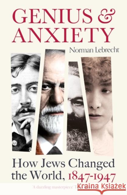 Genius and Anxiety: How Jews Changed the World, 1847–1947 Norman Lebrecht 9781786078292